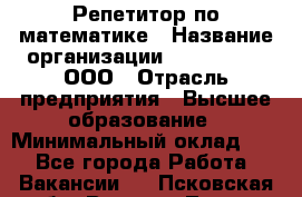 Репетитор по математике › Название организации ­ Ecos club, ООО › Отрасль предприятия ­ Высшее образование › Минимальный оклад ­ 1 - Все города Работа » Вакансии   . Псковская обл.,Великие Луки г.